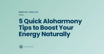 5 Quick Aloharmony Tips to Boost Your Energy Naturally