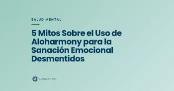 5 Mitos Sobre el Uso de Aloharmony para la Sanación Emocional Desmentidos
