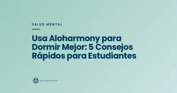 Usa Aloharmony para Dormir Mejor: 5 Consejos Rápidos para Estudiantes