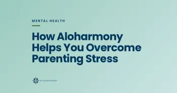 How Aloharmony Helps You Overcome Parenting Stress