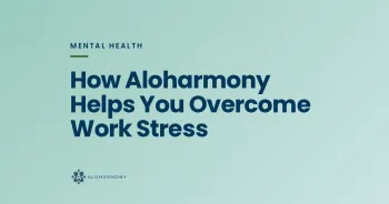 How Aloharmony Helps You Overcome Work Stress