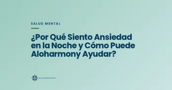 ¿Por Qué Siento Ansiedad en la Noche y Cómo Puede Aloharmony Ayudar?