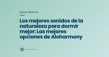 Los mejores sonidos de la naturaleza para dormir mejor: Las mejores opciones de Aloharmony