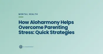 How Aloharmony Helps Overcome Parenting Stress: Quick Strategies