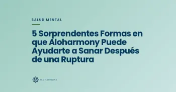 5 Sorprendentes Formas en que Aloharmony Puede Ayudarte a Sanar Después de una Ruptura