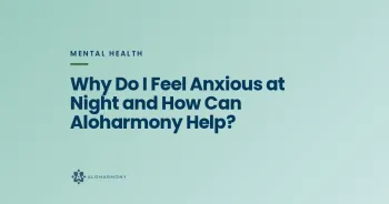 Why Do I Feel Anxious at Night and How Can Aloharmony Help?