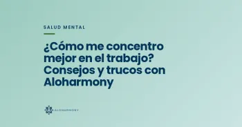 ¿Cómo me concentro mejor en el trabajo? Consejos y trucos con Aloharmony