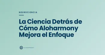 La Ciencia Detrás de Cómo Aloharmony Mejora el Enfoque