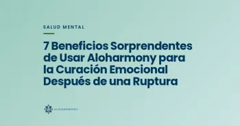 7 Beneficios Sorprendentes de Usar Aloharmony para la Curación Emocional Después de una Ruptura