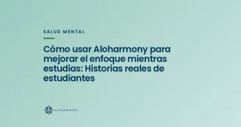 Cómo usar Aloharmony para mejorar el enfoque mientras estudias: Historias reales de estudiantes
