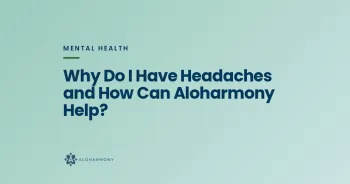 Why Do I Have Headaches and How Can Aloharmony Help?