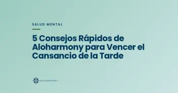 5 Consejos Rápidos de Aloharmony para Vencer el Cansancio de la Tarde