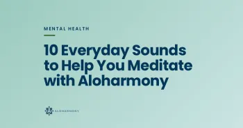 10 Everyday Sounds to Help You Meditate with Aloharmony