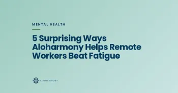 5 Surprising Ways Aloharmony Helps Remote Workers Beat Fatigue