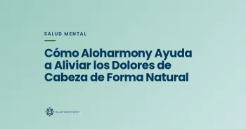 Cómo Aloharmony Ayuda a Aliviar los Dolores de Cabeza de Forma Natural