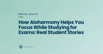 How Aloharmony Helps You Focus While Studying for Exams: Real Student Stories