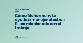 Cómo Aloharmony te ayuda a manejar el estrés físico relacionado con el trabajo