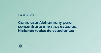 Cómo usar Aloharmony para concentrarte mientras estudias: Historias reales de estudiantes