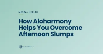 How Aloharmony Helps You Overcome Afternoon Slumps