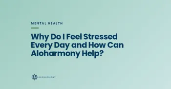 Why Do I Feel Stressed Every Day and How Can Aloharmony Help?