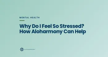 Why Do I Feel So Stressed? How Aloharmony Can Help