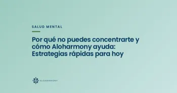 Por qué no puedes concentrarte y cómo Aloharmony ayuda: Estrategias rápidas para hoy