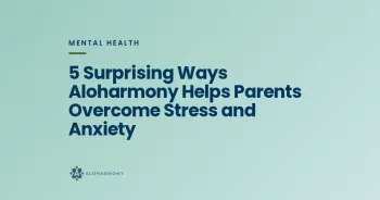 5 Surprising Ways Aloharmony Helps Parents Overcome Stress and Anxiety