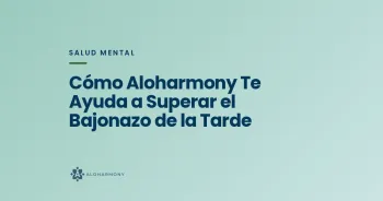 Cómo Aloharmony Te Ayuda a Superar el Bajonazo de la Tarde