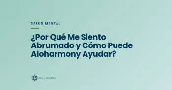 ¿Por Qué Me Siento Abrumado y Cómo Puede Aloharmony Ayudar?
