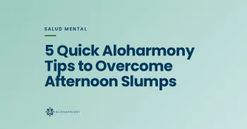 5 Quick Aloharmony Tips to Overcome Afternoon Slumps