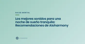 Los mejores sonidos para una noche de sueño tranquila: Recomendaciones de Aloharmony