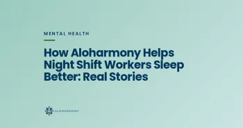 How Aloharmony Helps Night Shift Workers Sleep Better: Real Stories