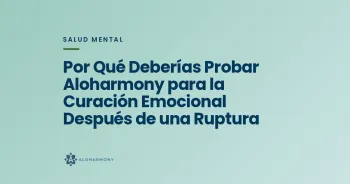 Por Qué Deberías Probar Aloharmony para la Curación Emocional Después de una Ruptura