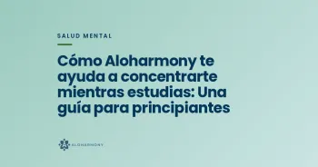 Cómo Aloharmony te ayuda a concentrarte mientras estudias: Una guía para principiantes