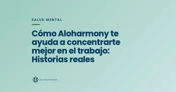 Cómo Aloharmony te ayuda a concentrarte mejor en el trabajo: Historias reales