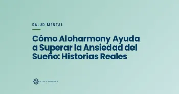 Cómo Aloharmony Ayuda a Superar la Ansiedad del Sueño: Historias Reales
