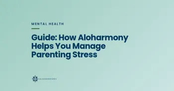 Guide: How Aloharmony Helps You Manage Parenting Stress