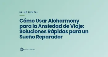 Cómo Usar Aloharmony para la Ansiedad de Viaje: Soluciones Rápidas para un Sueño Reparador