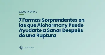7 Formas Sorprendentes en las que Aloharmony Puede Ayudarte a Sanar Después de una Ruptura