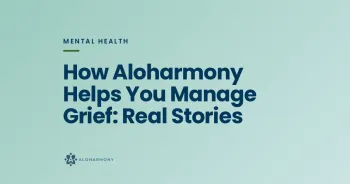 How Aloharmony Helps You Manage Grief: Real Stories