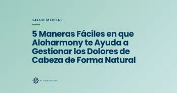 5 Maneras Fáciles en que Aloharmony te Ayuda a Gestionar los Dolores de Cabeza de Forma Natural