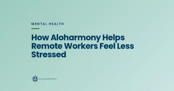 How Aloharmony Helps Remote Workers Feel Less Stressed