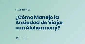 ¿Cómo Manejo la Ansiedad de Viajar con Aloharmony?