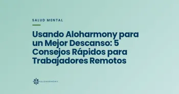 Usando Aloharmony para un Mejor Descanso: 5 Consejos Rápidos para Trabajadores Remotos