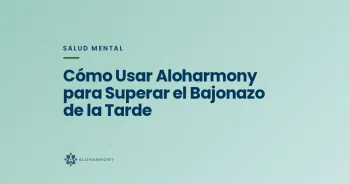 Cómo Usar Aloharmony para Superar el Bajonazo de la Tarde