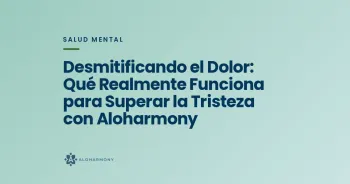Desmitificando el Dolor: Qué Realmente Funciona para Superar la Tristeza con Aloharmony