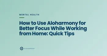 How to Use Aloharmony for Better Focus While Working from Home: Quick Tips