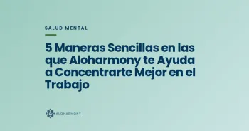 5 Maneras Sencillas en las que Aloharmony te Ayuda a Concentrarte Mejor en el Trabajo