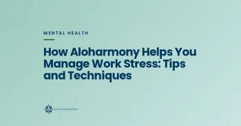 How Aloharmony Helps You Manage Work Stress: Tips and Techniques