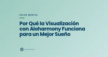 Por Qué la Visualización con Aloharmony Funciona para un Mejor Sueño